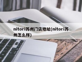 nitori苏州门店地址(nitori苏州怎么样)