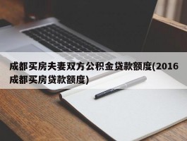 成都买房夫妻双方公积金贷款额度(2016成都买房贷款额度)