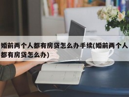 婚前两个人都有房贷怎么办手续(婚前两个人都有房贷怎么办)