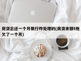 房贷忘还一个月银行咋处理的(房贷余额t拖欠了一个月)