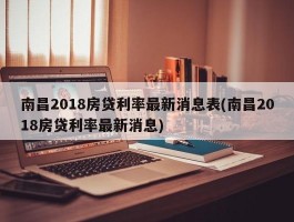 南昌2018房贷利率最新消息表(南昌2018房贷利率最新消息)