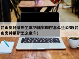 昆山奥特莱斯坐车到陆家四院怎么坐公交(昆山奥特莱斯怎么坐车)