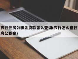 农行住房公积金贷款怎么查询(农行怎么查住房公积金)