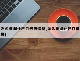 怎么查询迁户口进展信息(怎么查询迁户口进展)