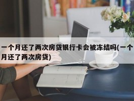 一个月还了两次房贷银行卡会被冻结吗(一个月还了两次房贷)