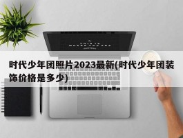 时代少年团照片2023最新(时代少年团装饰价格是多少)