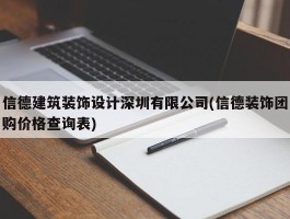 信德建筑装饰设计深圳有限公司(信德装饰团购价格查询表)