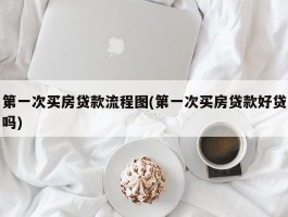 第一次买房贷款流程图(第一次买房贷款好贷吗)