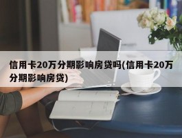 信用卡20万分期影响房贷吗(信用卡20万分期影响房贷)