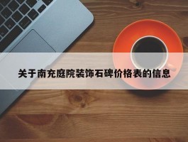 关于南充庭院装饰石碑价格表的信息