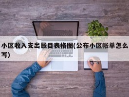 小区收入支出账目表格图(公布小区帐单怎么写)