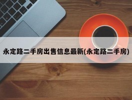 永定路二手房出售信息最新(永定路二手房)