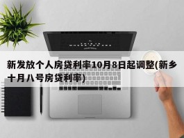 新发放个人房贷利率10月8日起调整(新乡十月八号房贷利率)