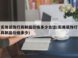 实用装饰灯具制品价格多少合适(实用装饰灯具制品价格多少)