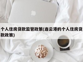 个人住房贷款监管政策(连云港的个人住房贷款政策)