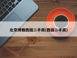 北京博雅西园二手房(西园二手房)