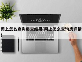 网上怎么查询房查结果(网上怎么查询房详情)