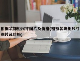 相框装饰柜尺寸图片及价格(相框装饰柜尺寸图片及价格)