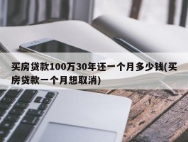 买房贷款100万30年还一个月多少钱(买房贷款一个月想取消)