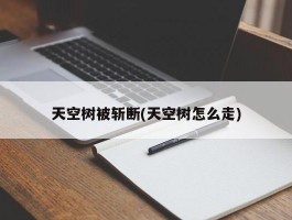 天空树被斩断(天空树怎么走)