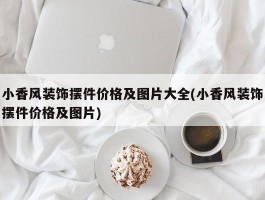 小香风装饰摆件价格及图片大全(小香风装饰摆件价格及图片)