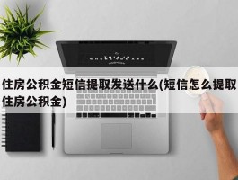 住房公积金短信提取发送什么(短信怎么提取住房公积金)