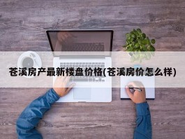 苍溪房产最新楼盘价格(苍溪房价怎么样)