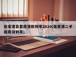 张家港首套房贷款利率2020(张家港二手房房贷利率)