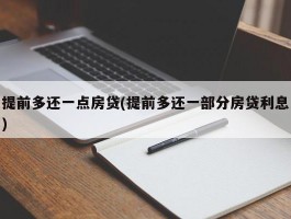 提前多还一点房贷(提前多还一部分房贷利息)