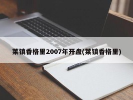 莱镇香格里2007年开盘(莱镇香格里)