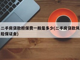 二手房贷款担保费一般是多少(二手房贷款风险保证金)