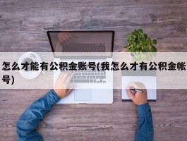 怎么才能有公积金账号(我怎么才有公积金帐号)