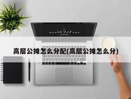 高层公摊怎么分配(高层公摊怎么分)