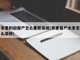 家里的旧窗户怎么重新装修(家里窗户太多怎么装修)