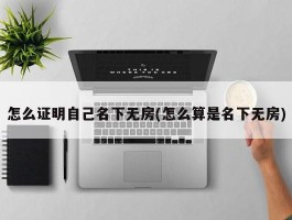 怎么证明自己名下无房(怎么算是名下无房)