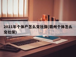 2021年个体户怎么交社保(霸州个体怎么交社保)