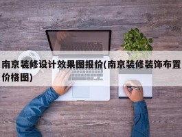 南京装修设计效果图报价(南京装修装饰布置价格图)