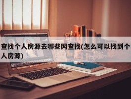 查找个人房源去哪些网查找(怎么可以找到个人房源)