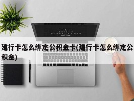 建行卡怎么绑定公积金卡(建行卡怎么绑定公积金)