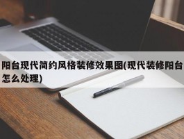 阳台现代简约风格装修效果图(现代装修阳台怎么处理)