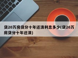 贷20万房贷分十年还清利息多少(贷20万房贷分十年还清)