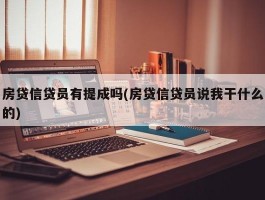 房贷信贷员有提成吗(房贷信贷员说我干什么的)