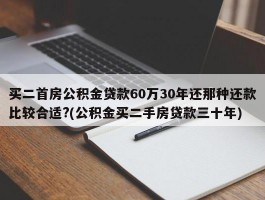 买二首房公积金贷款60万30年还那种还款比较合适?(公积金买二手房贷款三十年)