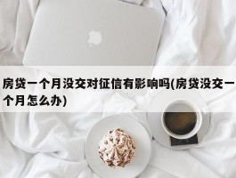 房贷一个月没交对征信有影响吗(房贷没交一个月怎么办)