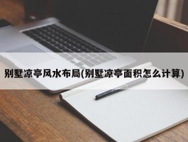 别墅凉亭风水布局(别墅凉亭面积怎么计算)