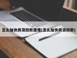 怎么加快房贷放款速度(怎么加快房贷放款)