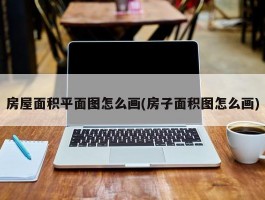 房屋面积平面图怎么画(房子面积图怎么画)