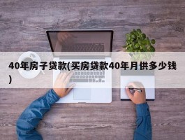 40年房子贷款(买房贷款40年月供多少钱)