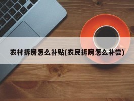 农村拆房怎么补贴(农民拆房怎么补尝)