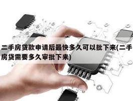 二手房贷款申请后最快多久可以批下来(二手房贷需要多久审批下来)